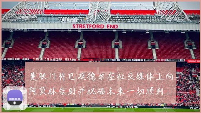 曼联门将巴延德尔在社交媒体上向阿莫林告别并祝福未来一切顺利