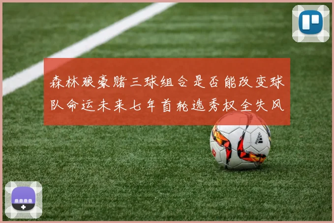 森林狼豪赌三球组合是否能改变球队命运未来七年首轮选秀权全失风险巨大