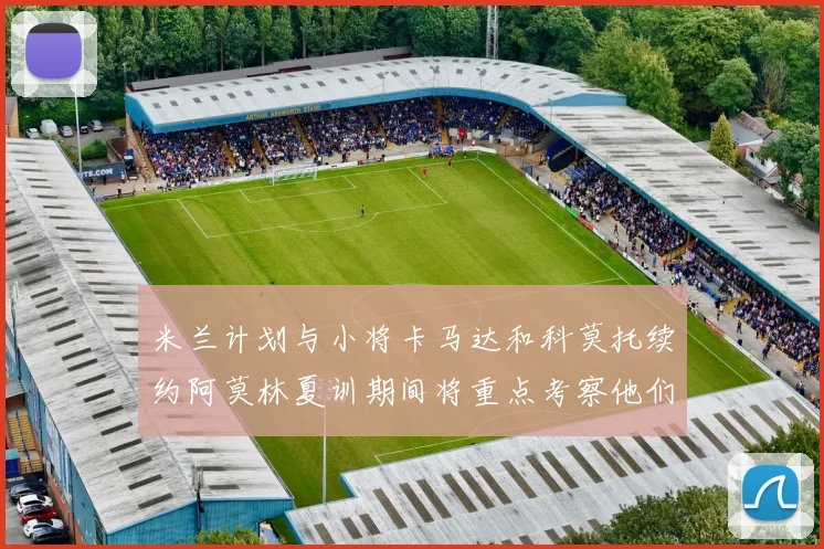 米兰计划与小将卡马达和科莫托续约阿莫林夏训期间将重点考察他们