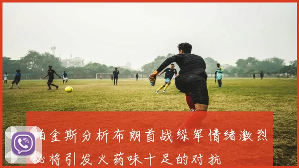 帕金斯分析布朗首战绿军情绪激烈必将引发火药味十足的对抗