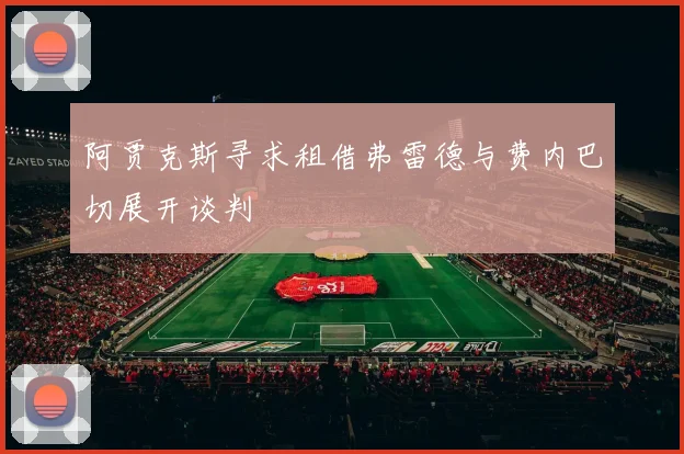 阿贾克斯寻求租借弗雷德与费内巴切展开谈判