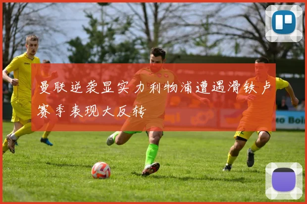 曼联逆袭显实力利物浦遭遇滑铁卢赛季表现大反转