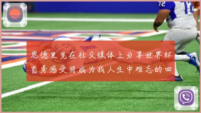 恩德里克在社交媒体上分享世界杯首秀感受将成为我人生中难忘的回忆