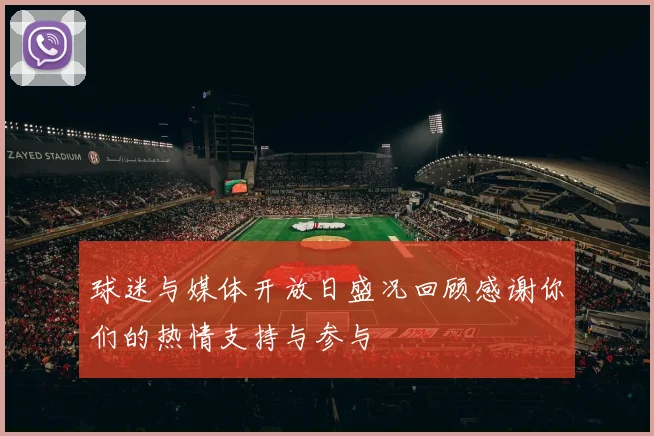 球迷与媒体开放日盛况回顾感谢你们的热情支持与参与