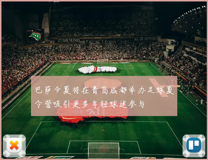 巴萨今夏将在青岛成都举办足球夏令营吸引更多年轻球迷参与