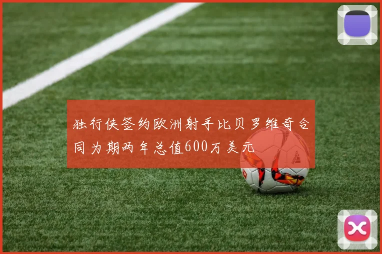 独行侠签约欧洲射手比贝罗维奇合同为期两年总值600万美元