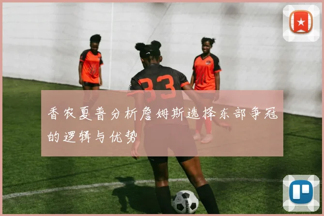 香农夏普分析詹姆斯选择东部争冠的逻辑与优势